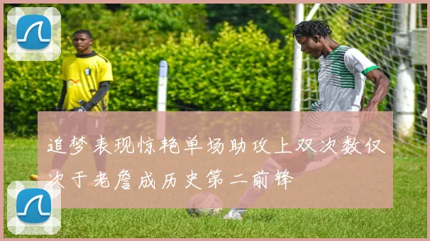 追梦表现惊艳单场助攻上双次数仅次于老詹成历史第二前锋