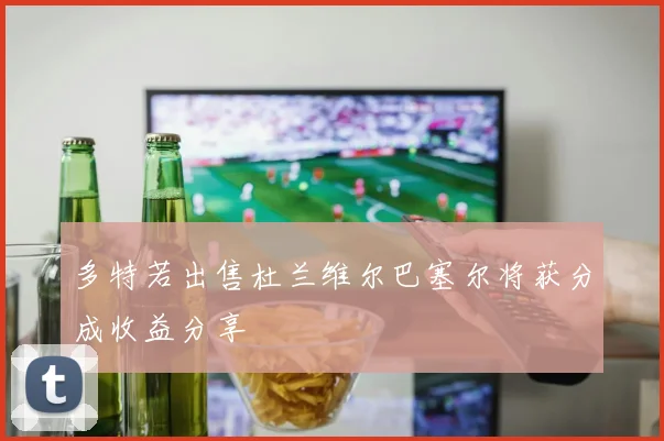 多特若出售杜兰维尔巴塞尔将获分成收益分享