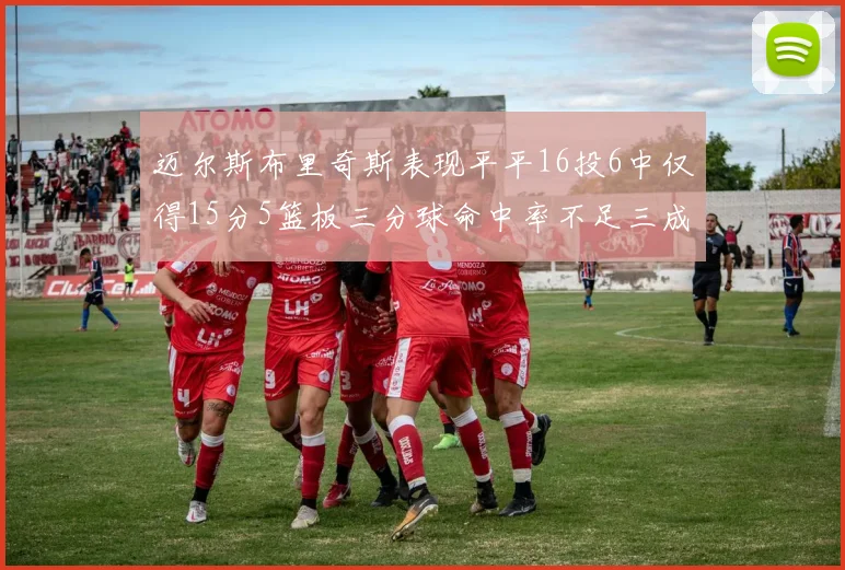 迈尔斯布里奇斯表现平平16投6中仅得15分5篮板三分球命中率不足三成
