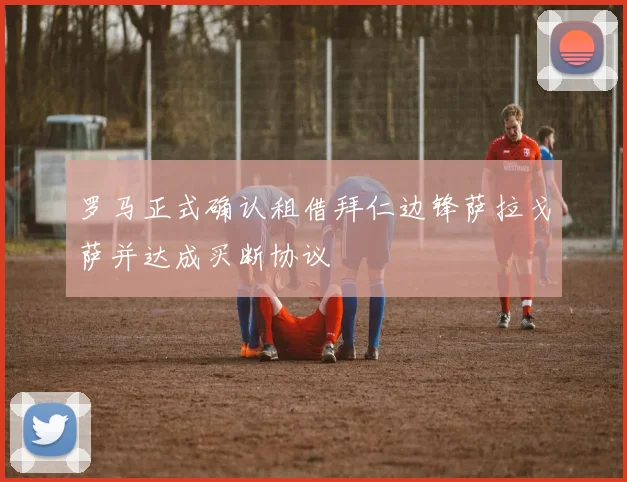 罗马正式确认租借拜仁边锋萨拉戈萨并达成买断协议