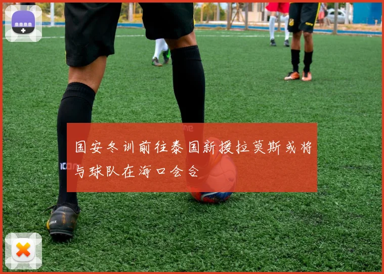 国安冬训前往泰国新援拉莫斯或将与球队在海口会合