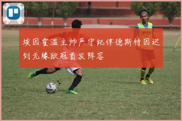 埃因霍温主帅严守纪律德斯特因迟到无缘欧冠首发阵容