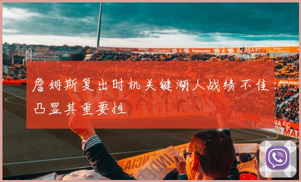 詹姆斯复出时机关键湖人战绩不佳凸显其重要性