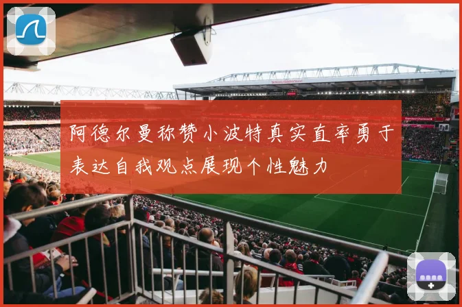 阿德尔曼称赞小波特真实直率勇于表达自我观点展现个性魅力