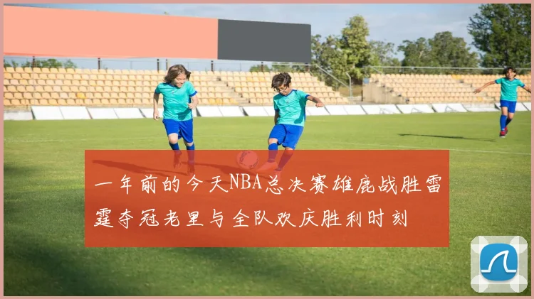 一年前的今天NBA总决赛雄鹿战胜雷霆夺冠老里与全队欢庆胜利时刻