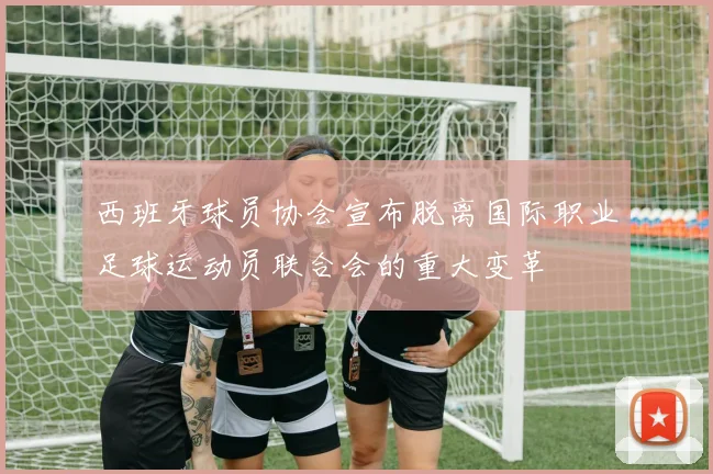 西班牙球员协会宣布脱离国际职业足球运动员联合会的重大变革