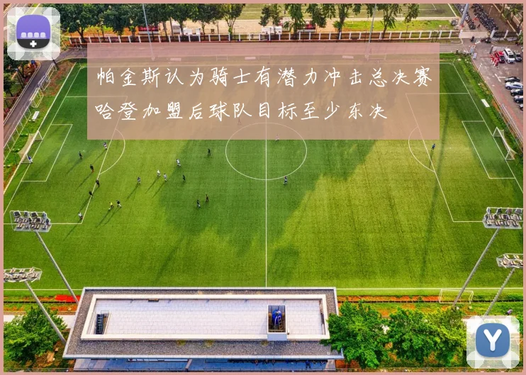 帕金斯认为骑士有潜力冲击总决赛哈登加盟后球队目标至少东决