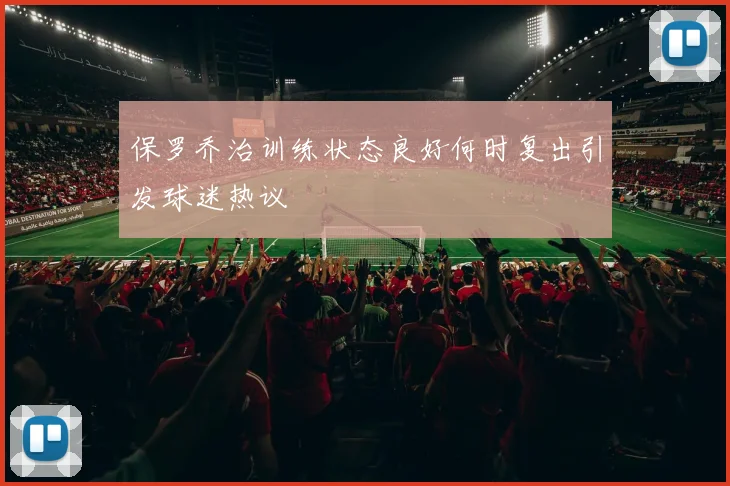 保罗乔治训练状态良好何时复出引发球迷热议