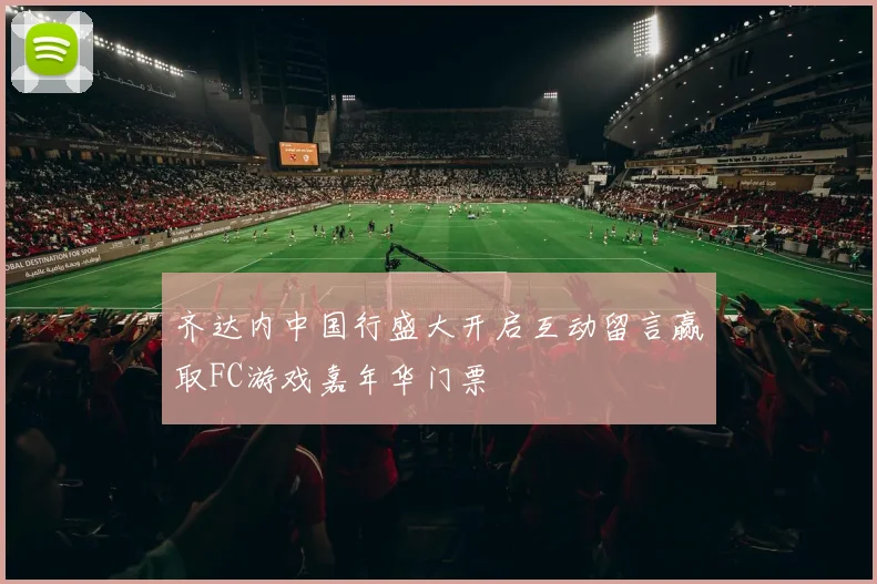 齐达内中国行盛大开启互动留言赢取FC游戏嘉年华门票