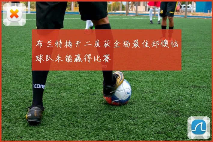 布兰特梅开二度获全场最佳却懊恼球队未能赢得比赛